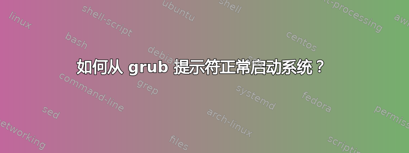 如何从 grub 提示符正常启动系统？