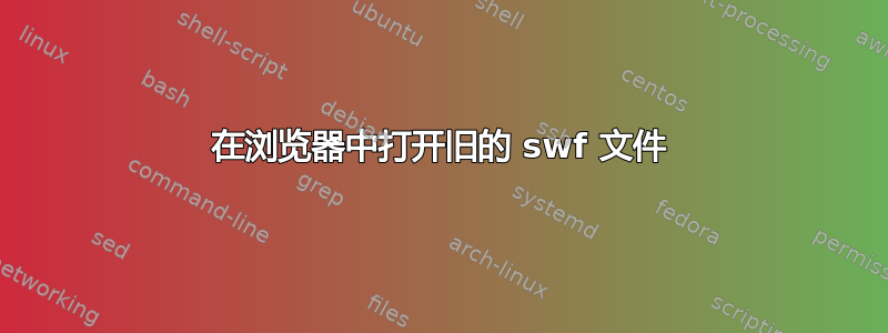 在浏览器中打开旧的 swf 文件