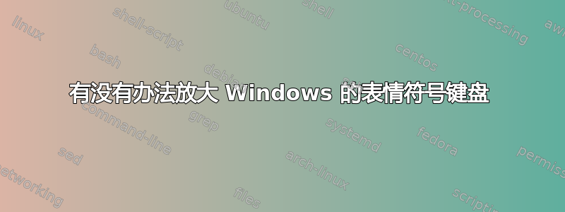 有没有办法放大 Windows 的表情符号键盘