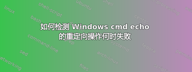 如何检测 Windows cmd echo 的重定向操作何时失败