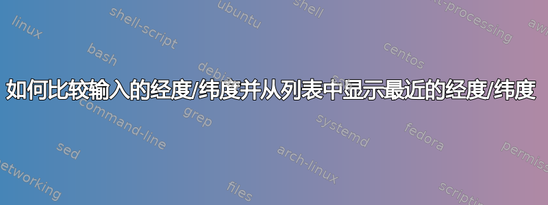 如何比较输入的经度/纬度并从列表中显示最近的经度/纬度