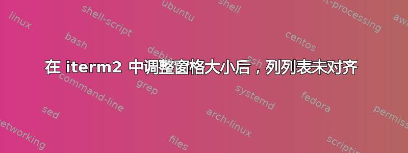 在 iterm2 中调整窗格大小后，列列表未对齐