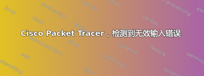 Cisco Packet Tracer，检测到无效输入错误