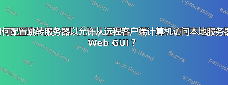 如何配置跳转服务器以允许从远程客户端计算机访问本地服务器 Web GUI？