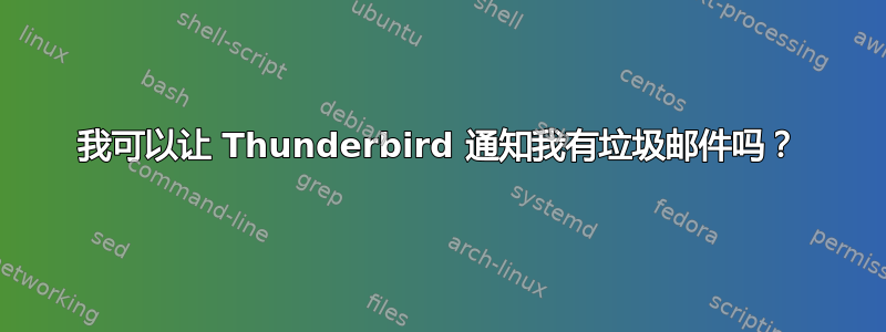 我可以让 Thunderbird 通知我有垃圾邮件吗？