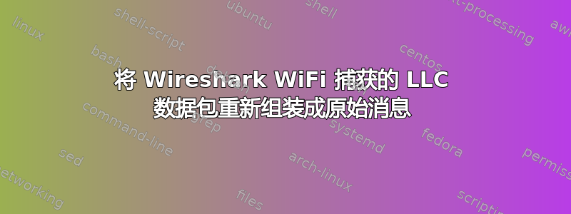 将 Wireshark WiFi 捕获的 LLC 数据包重新组装成原始消息