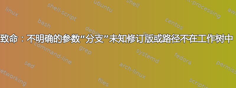 致命：不明确的参数“分支”未知修订版或路径不在工作树中