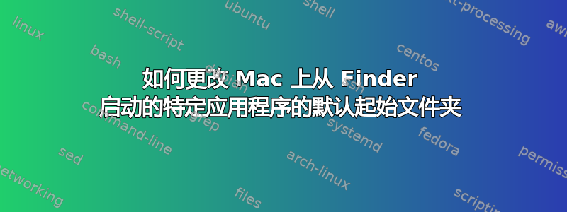 如何更改 Mac 上从 Finder 启动的特定应用程序的默认起始文件夹