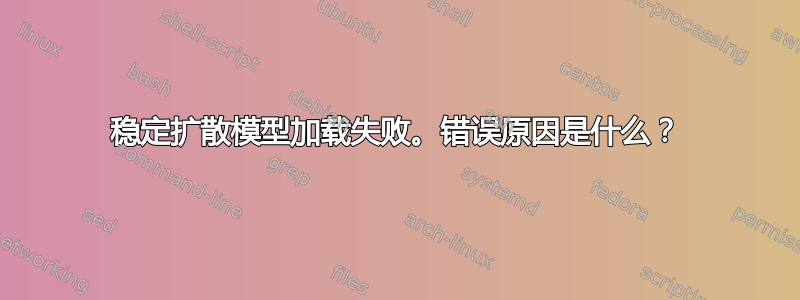 稳定扩散模型加载失败。错误原因是什么？