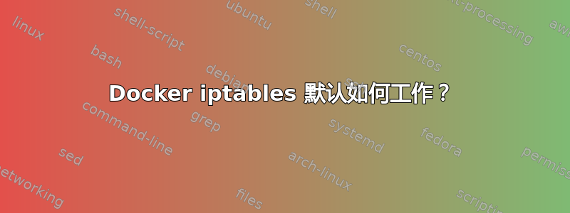 Docker iptables 默认如何工作？