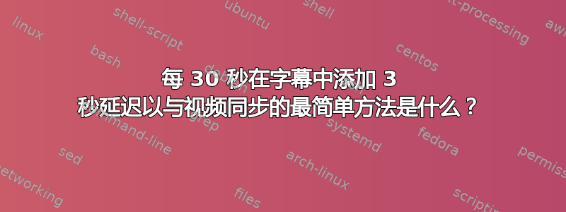 每 30 秒在字幕中添加 3 秒延迟以与视频同步的最简单方法是什么？