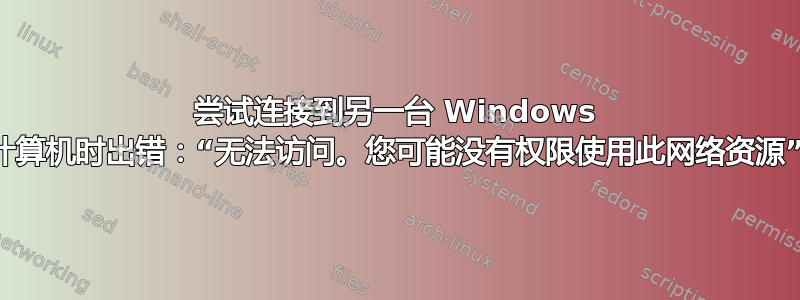 尝试连接到另一台 Windows 计算机时出错：“无法访问。您可能没有权限使用此网络资源”