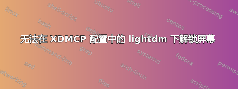 无法在 XDMCP 配置中的 lightdm 下解锁屏幕