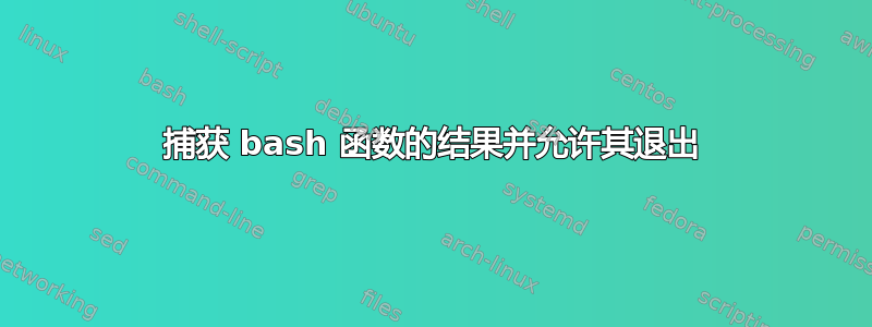 捕获 bash 函数的结果并允许其退出