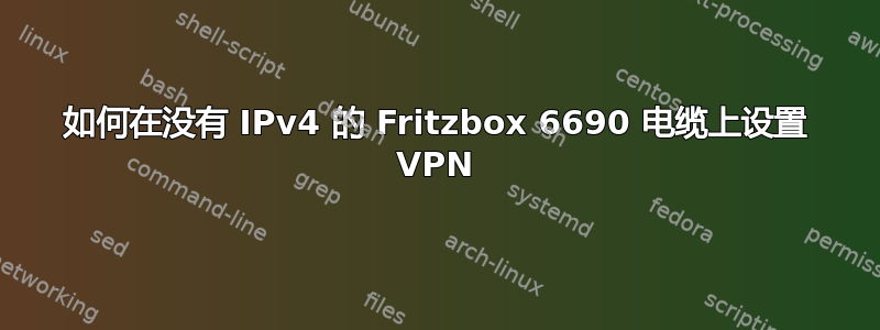 如何在没有 IPv4 的 Fritzbox 6690 电缆上设置 VPN