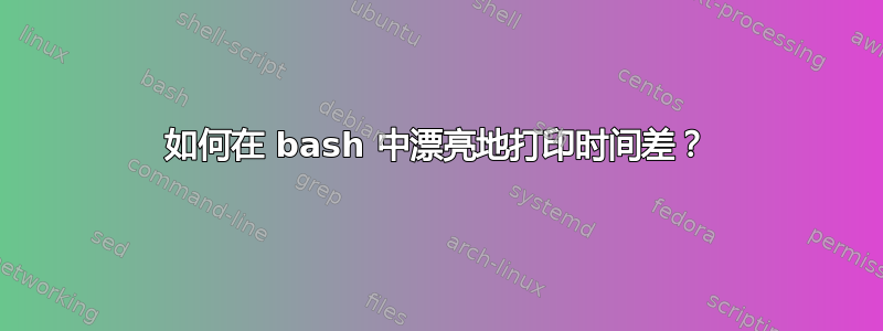 如何在 bash 中漂亮地打印时间差？