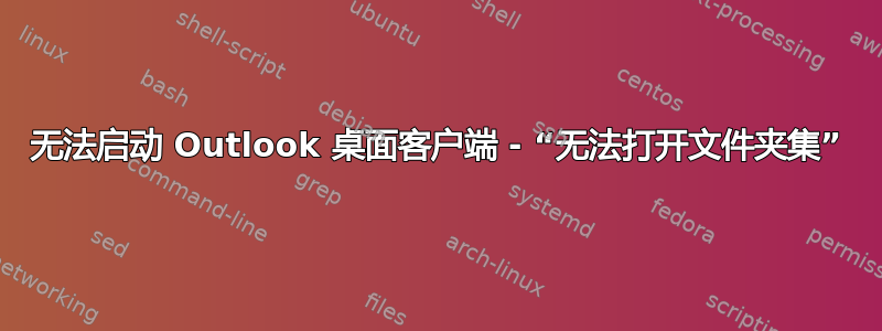 无法启动 Outlook 桌面客户端 - “无法打开文件夹集”