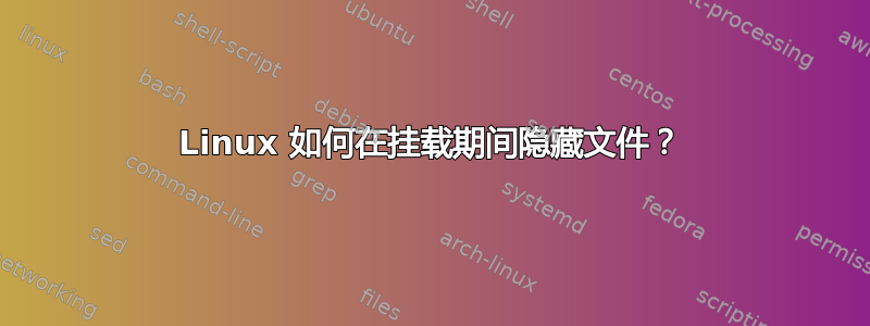 Linux 如何在挂载期间隐藏文件？