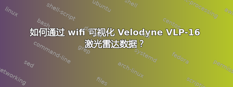 如何通过 wifi 可视化 Velodyne VLP-16 激光雷达数据？