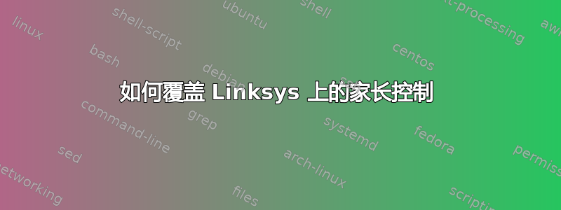 如何覆盖 Linksys 上的家长控制