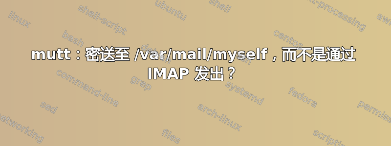 mutt：密送至 /var/mail/myself，而不是通过 IMAP 发出？