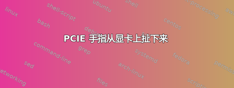 PCIE 手指从显卡上扯下来