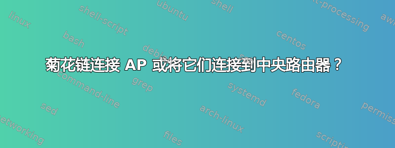 菊花链连接 AP 或将它们连接到中央路由器？