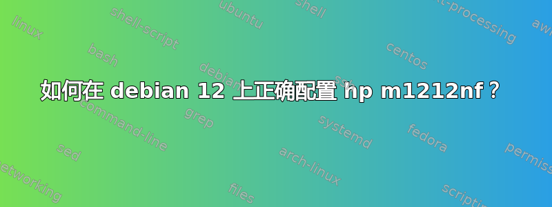 如何在 debian 12 上正确配置 hp m1212nf？