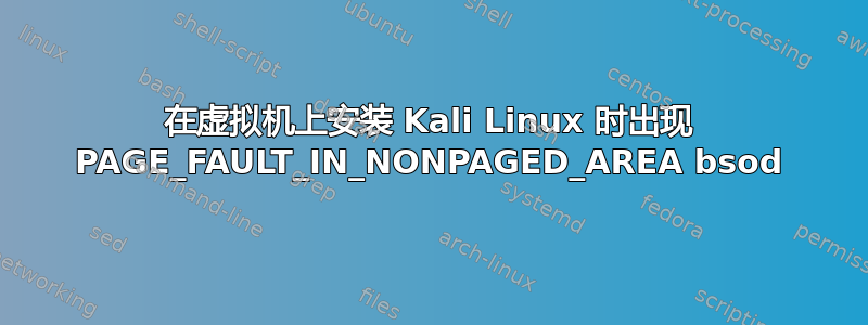 在虚拟机上安装 Kali Linux 时出现 PAGE_FAULT_IN_NONPAGED_AREA bsod