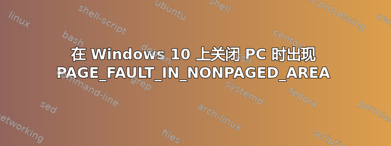 在 Windows 10 上关闭 PC 时出现 PAGE_FAULT_IN_NONPAGED_AREA