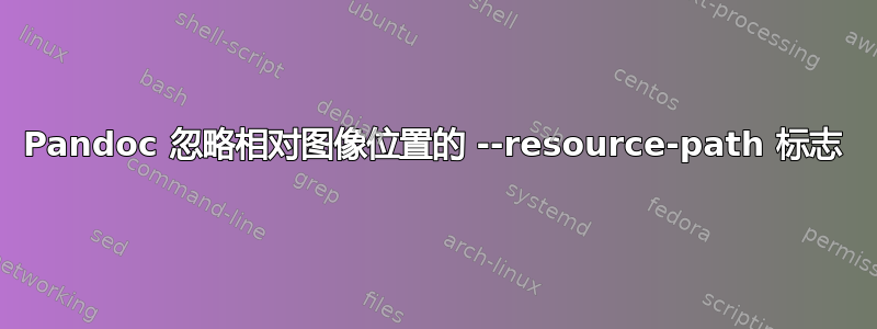 Pandoc 忽略相对图像位置的 --resource-path 标志