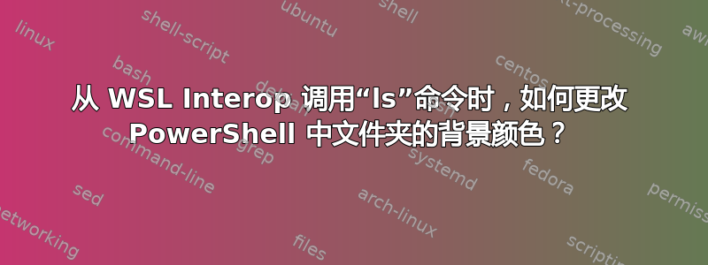 从 WSL Interop 调用“ls”命令时，如何更改 PowerShell 中文件夹的背景颜色？