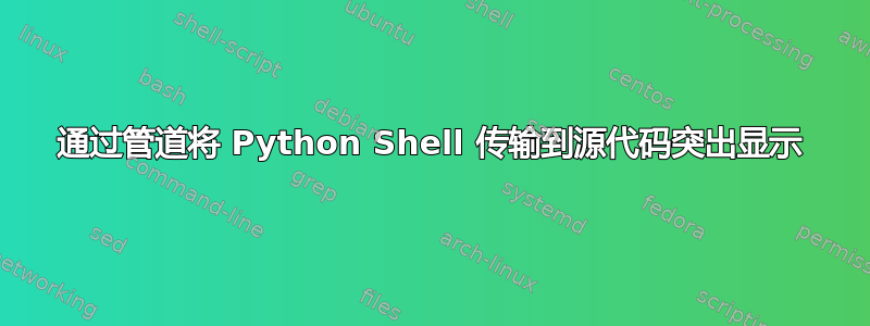 通过管道将 Python Shell 传输到源代码突出显示