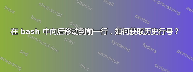 在 bash 中向后移动到前一行，如何获取历史行号？