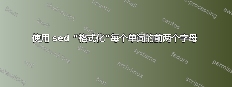 使用 sed “格式化”每个单词的前两个字母