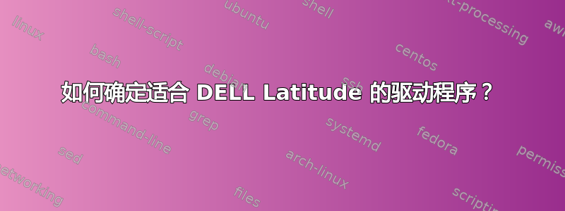 如何确定适合 DELL Latitude 的驱动程序？