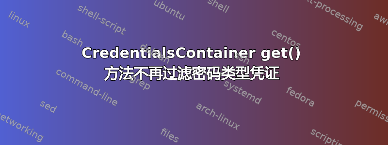 CredentialsContainer get() 方法不再过滤密码类型凭证