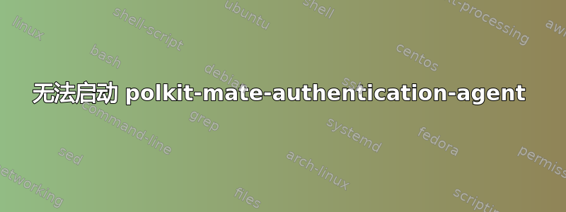 无法启动 polkit-mate-authentication-agent