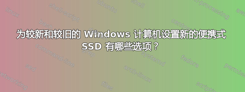 为较新和较旧的 Windows 计算机设置新的便携式 SSD 有哪些选项？