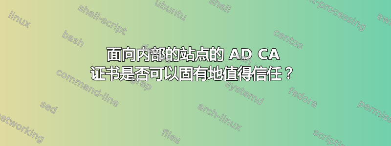 面向内部的站点的 AD CA 证书是否可以固有地值得信任？