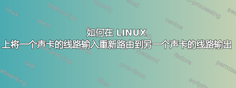 如何在 LINUX 上将一个声卡的线路输入重新路由到另一个声卡的线路输出