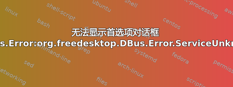 无法显示首选项对话框 GDBus.Error:org.freedesktop.DBus.Error.ServiceUnknown