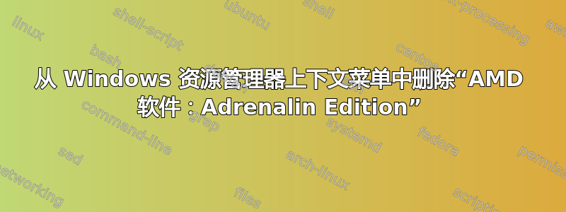 从 Windows 资源管理器上下文菜单中删除“AMD 软件：Adrenalin Edition”