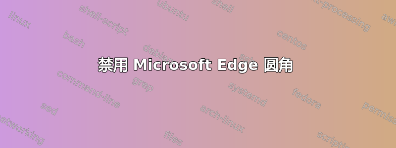 禁用 Microsoft Edge 圆角