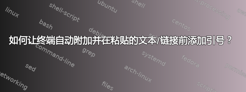 如何让终端自动附加并在粘贴的文本/链接前添加引号？