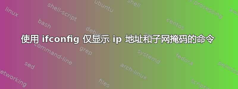 使用 ifconfig 仅显示 ip 地址和子网掩码的命令