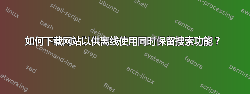 如何下载网站以供离线使用同时保留搜索功能？