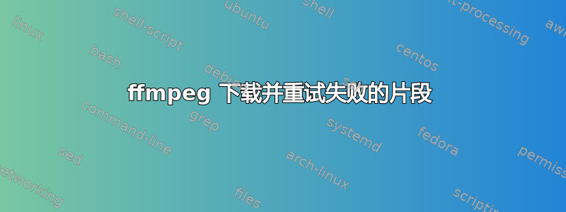 ffmpeg 下载并重试失败的片段