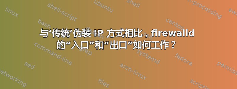 与‘传统’伪装 IP 方式相比，firewalld 的“入口”和“出口”如何工作？