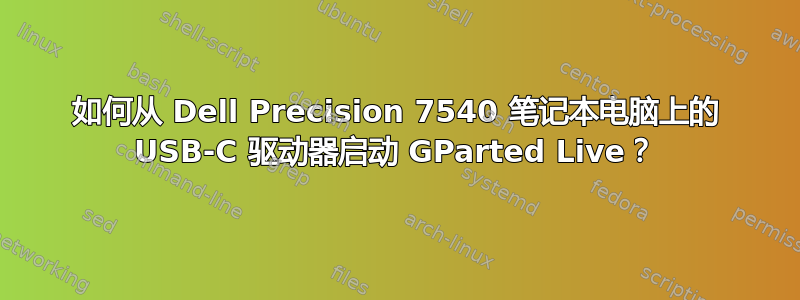 如何从 Dell Precision 7540 笔记本电脑上的 USB-C 驱动器启动 GParted Live？